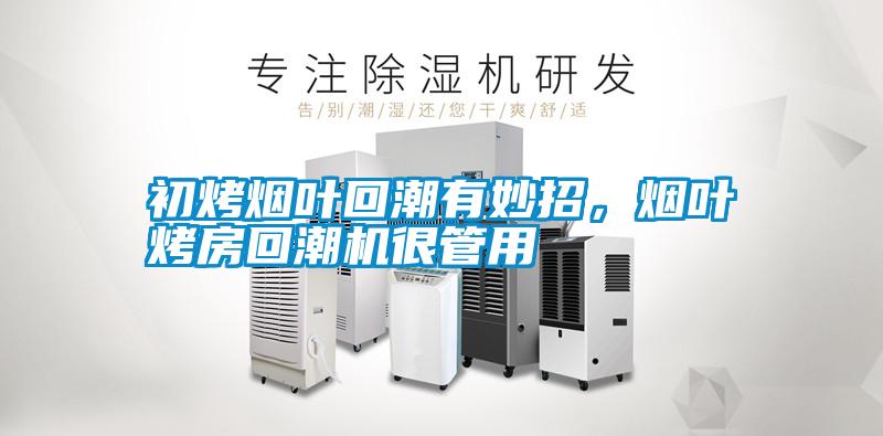 初烤煙葉回潮有妙招，煙葉烤房回潮機(jī)很管用