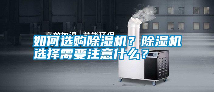 如何選購(gòu)除濕機(jī)？除濕機(jī)選擇需要注意什么？