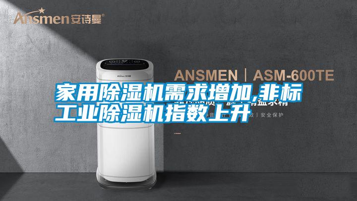 家用除濕機(jī)需求增加,非標(biāo)工業(yè)除濕機(jī)指數(shù)上升