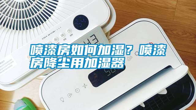 噴漆房如何加濕?噴漆房降塵用加濕器