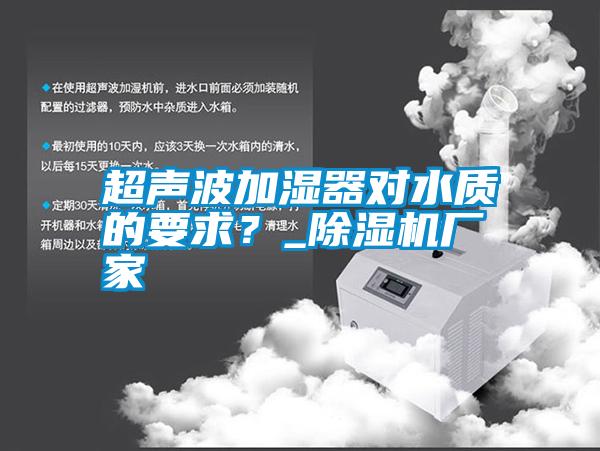 超聲波加濕器對水質(zhì)的要求?_除濕機廠家