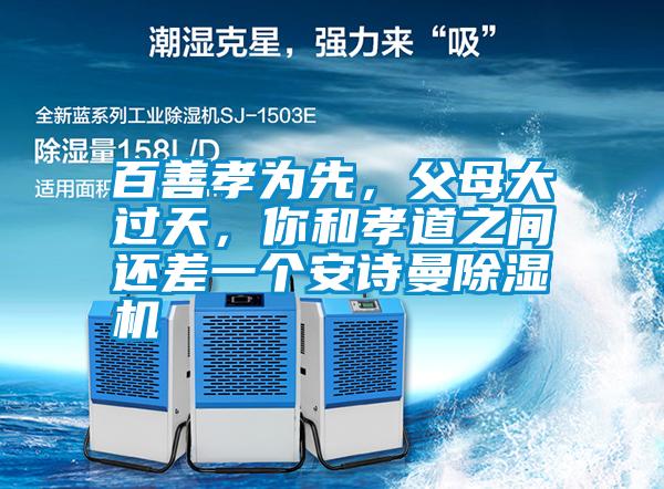 百善孝為先，父母大過天，你和孝道之間還差一個安詩曼除濕機