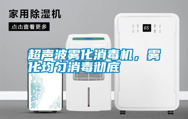 超聲波霧化消毒機，霧化均勻消毒徹底