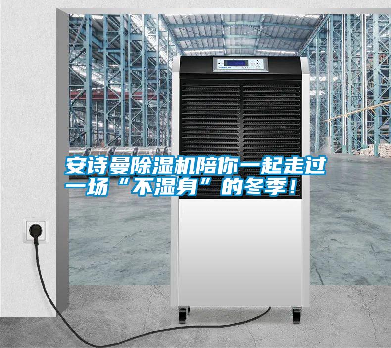 安詩曼除濕機(jī)陪你一起走過一場(chǎng)“不濕身”的冬季!