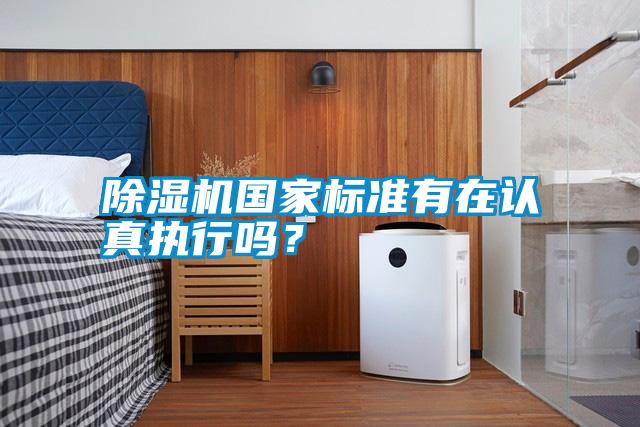 除濕機(jī)國(guó)家標(biāo)準(zhǔn)有在認(rèn)真執(zhí)行嗎？