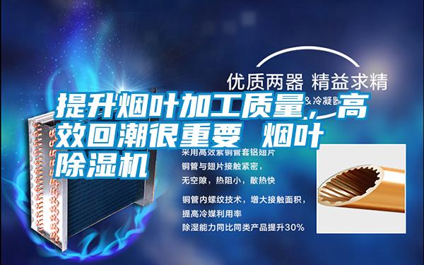 提升煙葉加工質(zhì)量,高效回潮很重要 煙葉除濕機(jī)