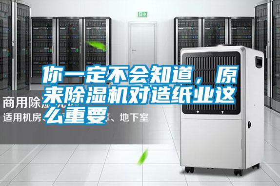 你一定不會知道，原來除濕機(jī)對造紙業(yè)這么重要