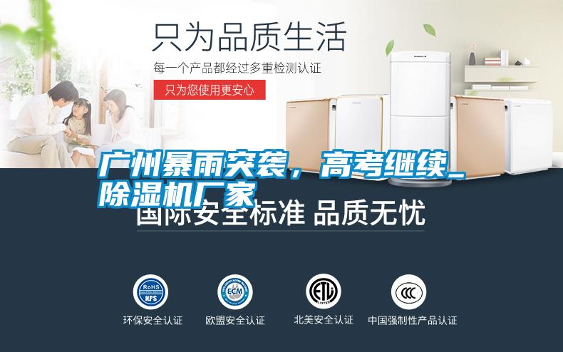 廣州暴雨突襲,高考繼續(xù)_除濕機廠家