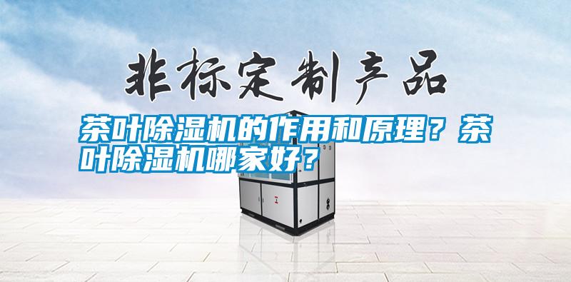 茶葉除濕機的作用和原理？茶葉除濕機哪家好？
