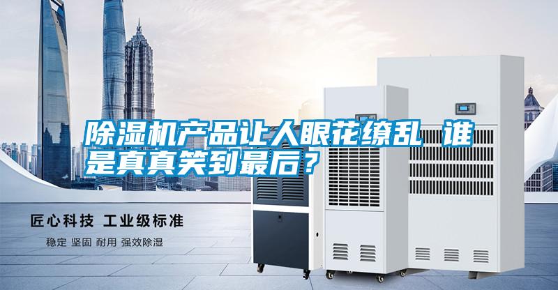 除濕機產品讓人眼花繚亂 誰是真真笑到最后？