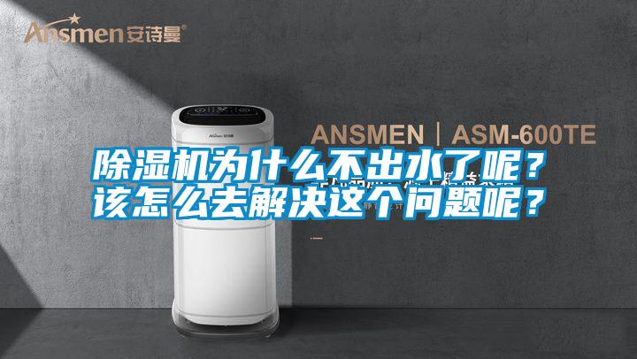 除濕機為什么不出水了呢？該怎么去解決這個問題呢？
