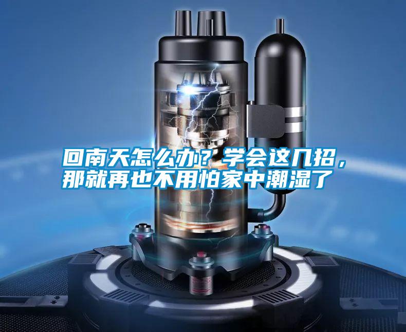 回南天怎么辦?學會這幾招,那就再也不用怕家中潮濕了