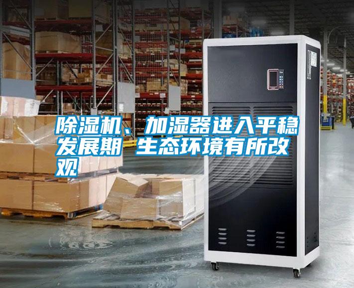 除濕機、加濕器進入平穩發展期 生態環境有所改觀