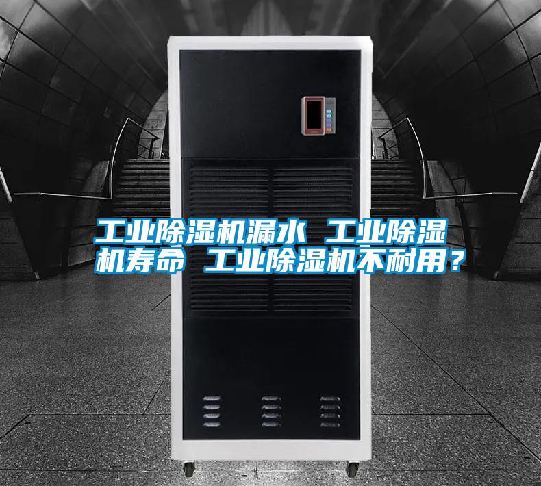 工業(yè)除濕機(jī)漏水 工業(yè)除濕機(jī)壽命 工業(yè)除濕機(jī)不耐用?