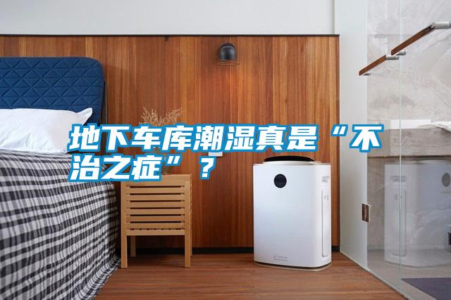 地下車庫潮濕真是“不治之癥”？