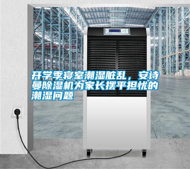 開學季寢室潮濕臟亂，安詩曼除濕機為家長擺平擔憂的潮濕問題