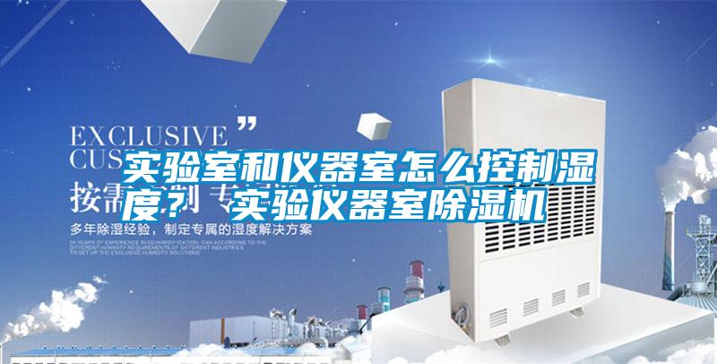 實(shí)驗(yàn)室和儀器室怎么控制濕度? 實(shí)驗(yàn)儀器室除濕機(jī)