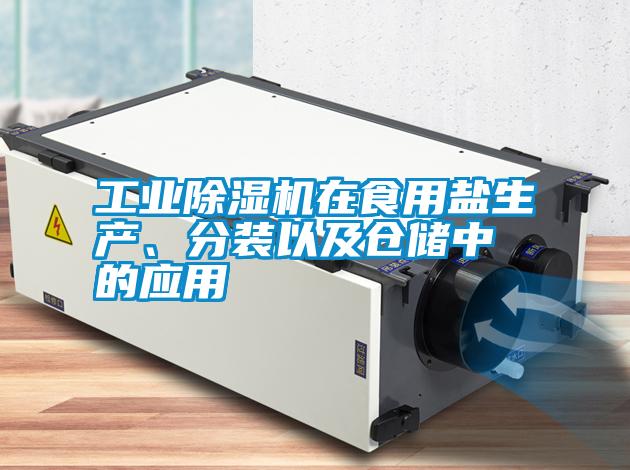工業除濕機在食用鹽生產、分裝以及倉儲中的應用