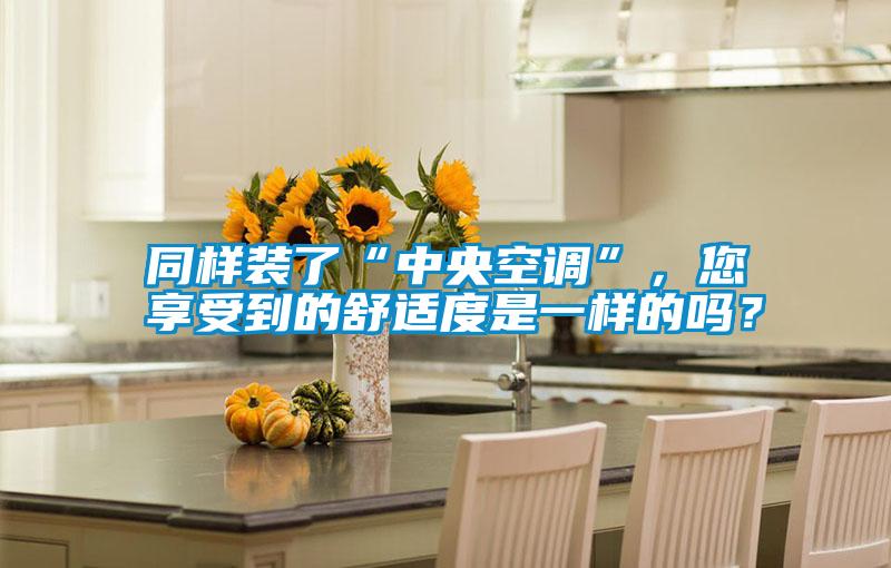 同樣裝了“中央空調”，您享受到的舒適度是一樣的嗎？