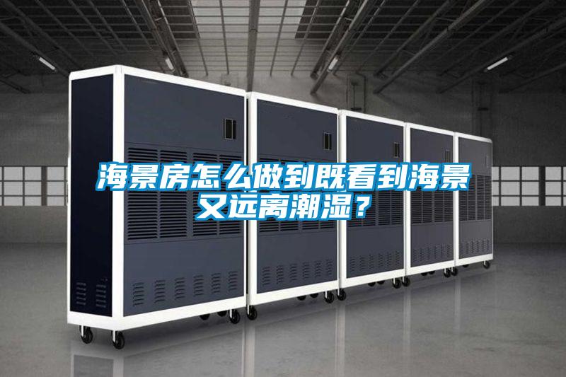海景房怎么做到既看到海景又遠離潮濕？