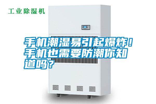 手機潮濕易引起爆炸！手機也需要防潮你知道嗎？