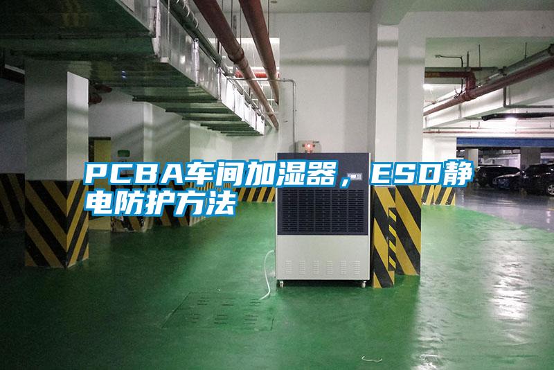 PCBA車間加濕器，ESD靜電防護(hù)方法