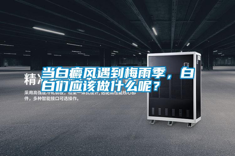 當白癜風遇到梅雨季,白白們應該做什么呢?