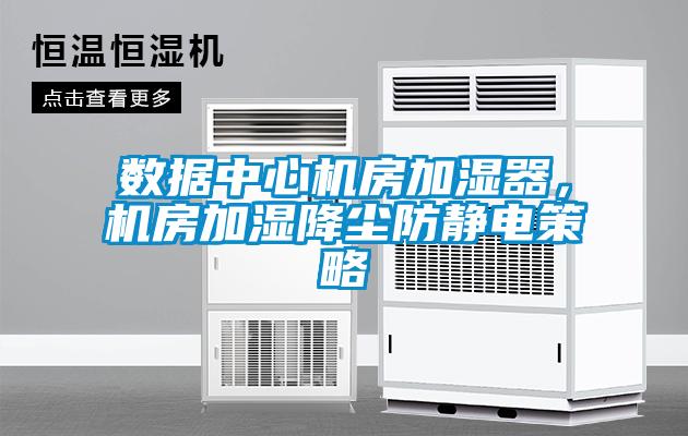 數據中心機房加濕器，機房加濕降塵防靜電策略
