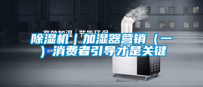 除濕機|加濕器營銷(一)消費者引導才是關鍵