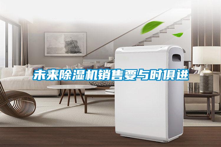 未來(lái)除濕機(jī)銷售要與時(shí)俱進(jìn)