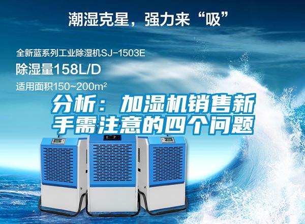 分析:加濕機銷售新手需注意的四個問題