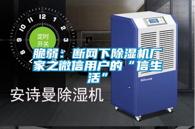 脆弱:斷網下除濕機廠家之微信用戶的“信生活”
