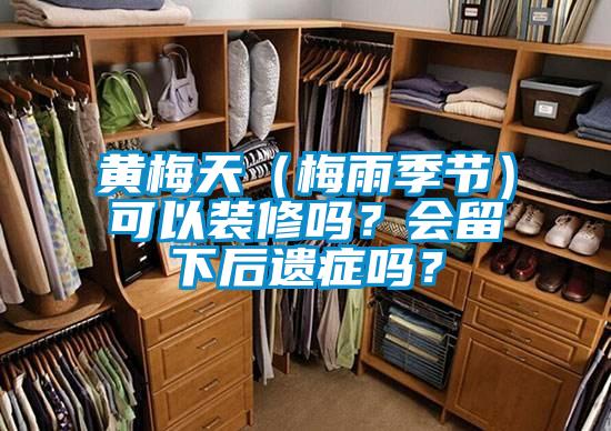 黃梅天（梅雨季節(jié)）可以裝修嗎？會留下后遺癥嗎？