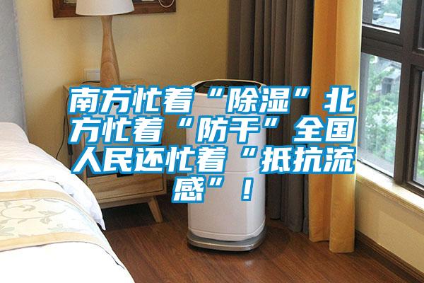 南方忙著“除濕”北方忙著“防干”全國人民還忙著“抵抗流感”！