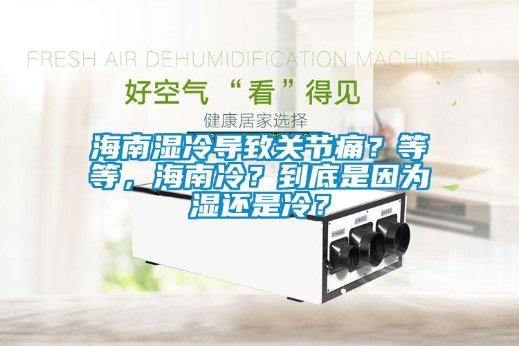 海南濕冷導(dǎo)致關(guān)節(jié)痛？等等，海南冷？到底是因?yàn)闈襁€是冷？