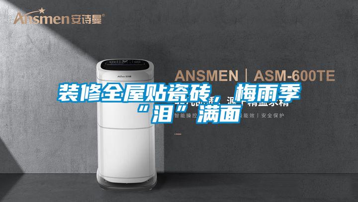 裝修全屋貼瓷磚,梅雨季“淚”滿面