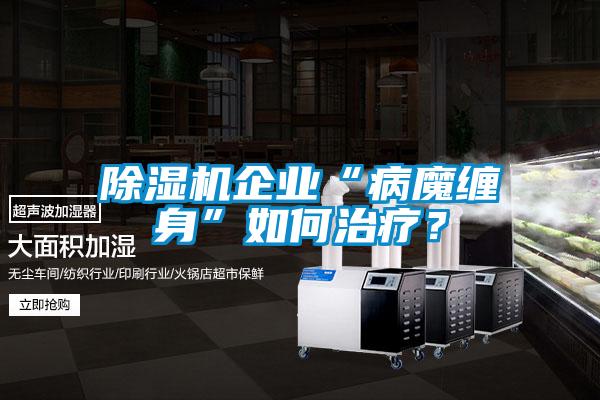 除濕機企業(yè)“病魔纏身”如何治療？