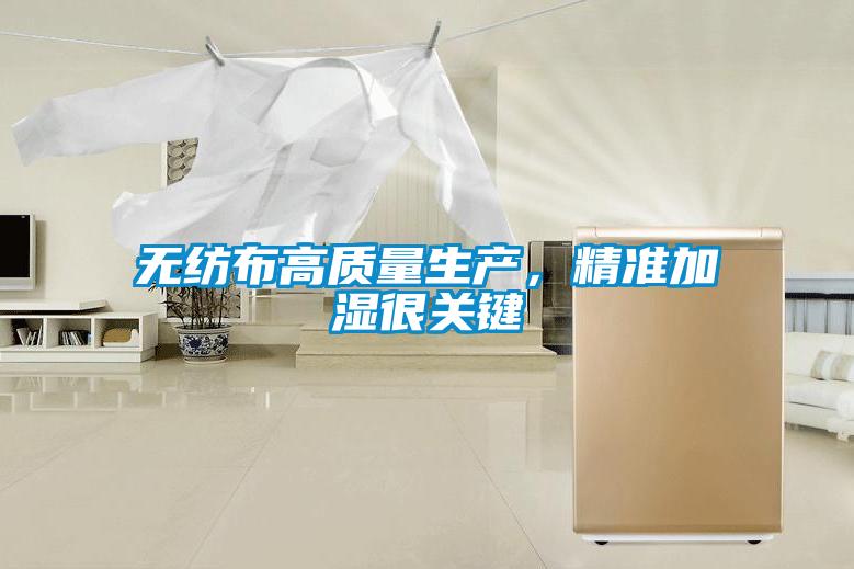 無紡布高質量生產,精準加濕很關鍵