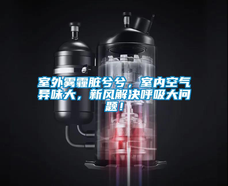 室外霧霾臟兮兮，室內(nèi)空氣異味大，新風(fēng)解決呼吸大問題！