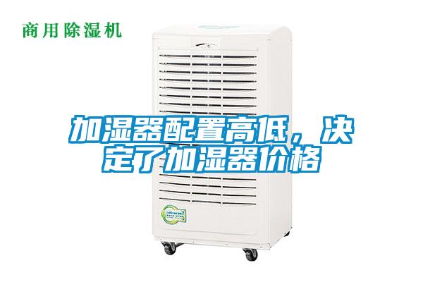 加濕器配置高低，決定了加濕器價(jià)格