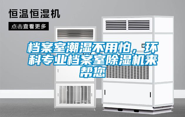 檔案室潮濕不用怕，環科專業檔案室除濕機來幫您