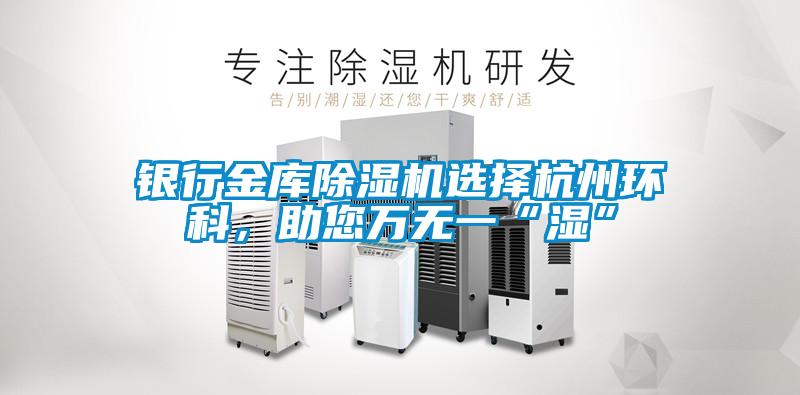 銀行金庫除濕機(jī)選擇杭州環(huán)科,助您萬無一“濕”