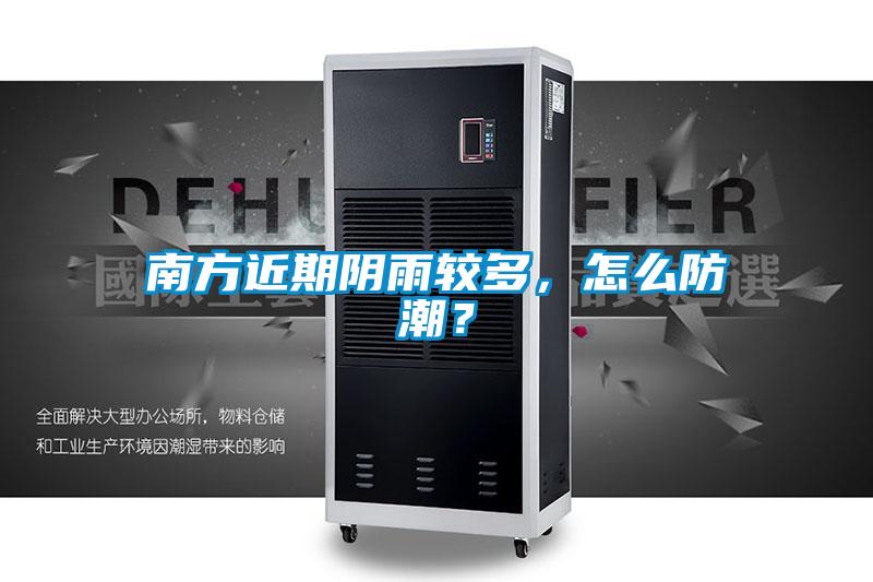 南方近期陰雨較多，怎么防潮？