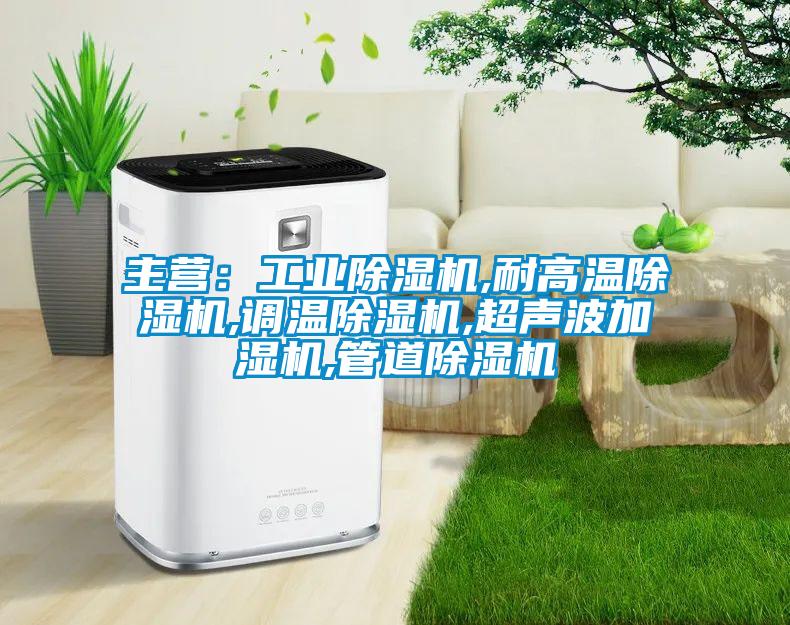 主營:工業除濕機,耐高溫除濕機,調溫除濕機,超聲波加濕機,管道除濕機