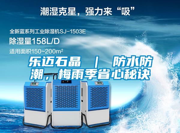 樂邁石晶 | 防水防潮,梅雨季省心秘訣