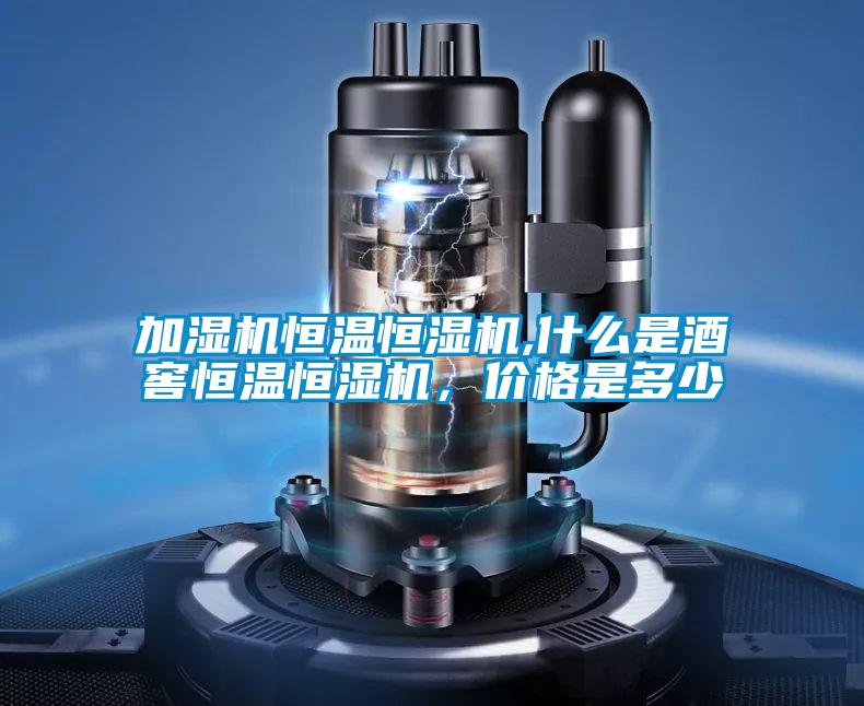 加濕機(jī)恒溫恒濕機(jī),什么是酒窖恒溫恒濕機(jī),價格是多少