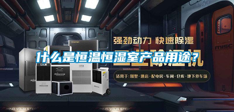 什么是恒溫恒濕室產品用途？