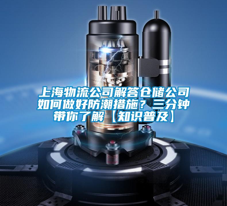 上海物流公司解答倉儲公司如何做好防潮措施？三分鐘帶你了解【知識普及】