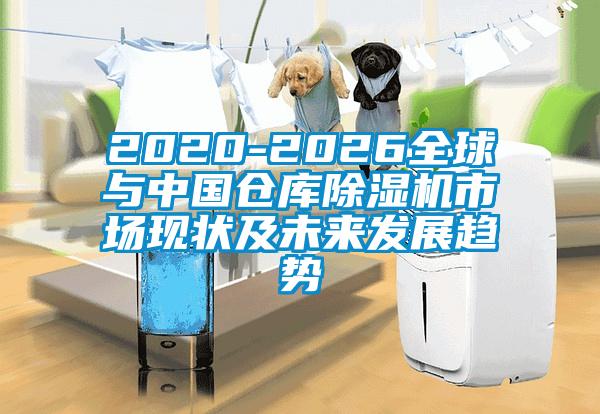 2020-2026全球與中國倉庫除濕機市場現狀及未來發展趨勢