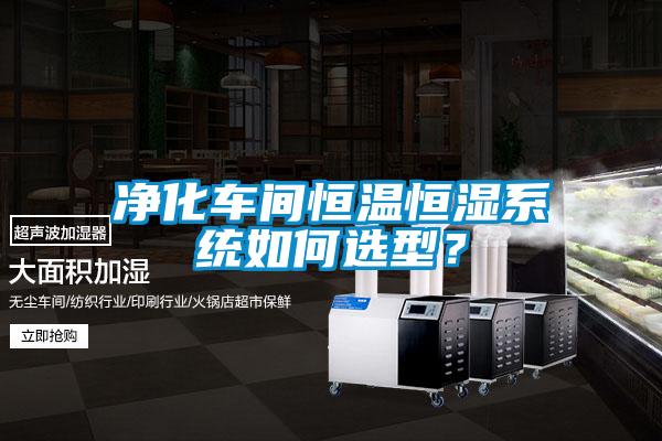 凈化車間恒溫恒濕系統(tǒng)如何選型?